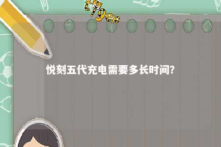 悦刻五代充电需要多长时间？ 